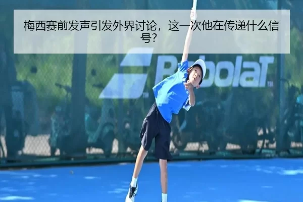 梅西赛前发声引发外界讨论，这一次他在传递什么信号？