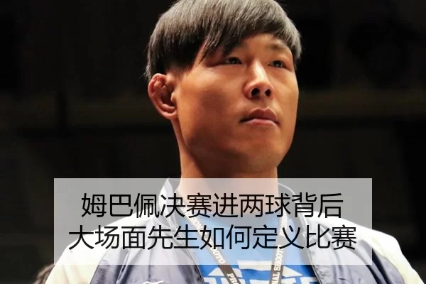 姆巴佩决赛进两球背后 大场面先生如何定义比赛