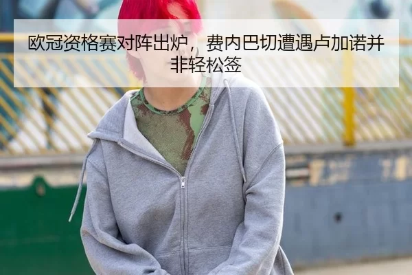 欧冠资格赛对阵出炉，费内巴切遭遇卢加诺并非轻松签